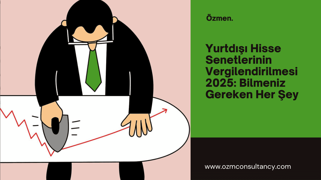 Yurtdışı Hisse Senetlerinin Vergilendirilmesi 2025: Bilmeniz Gereken Her Şey
