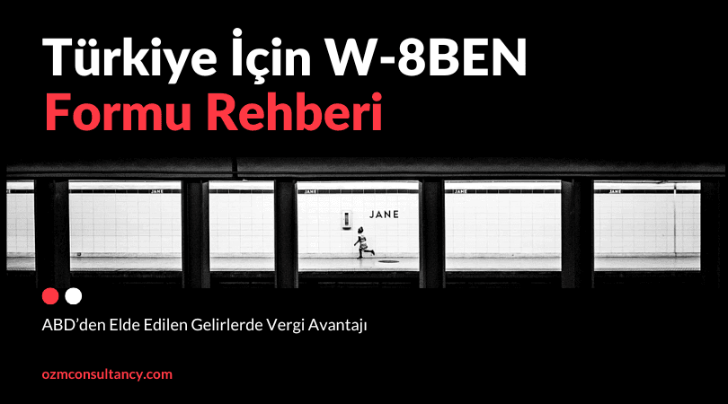 Türkiye İçin W-8BEN Formu Rehberi: ABD’den Elde Edilen Gelirlerde Vergi Avantajı
