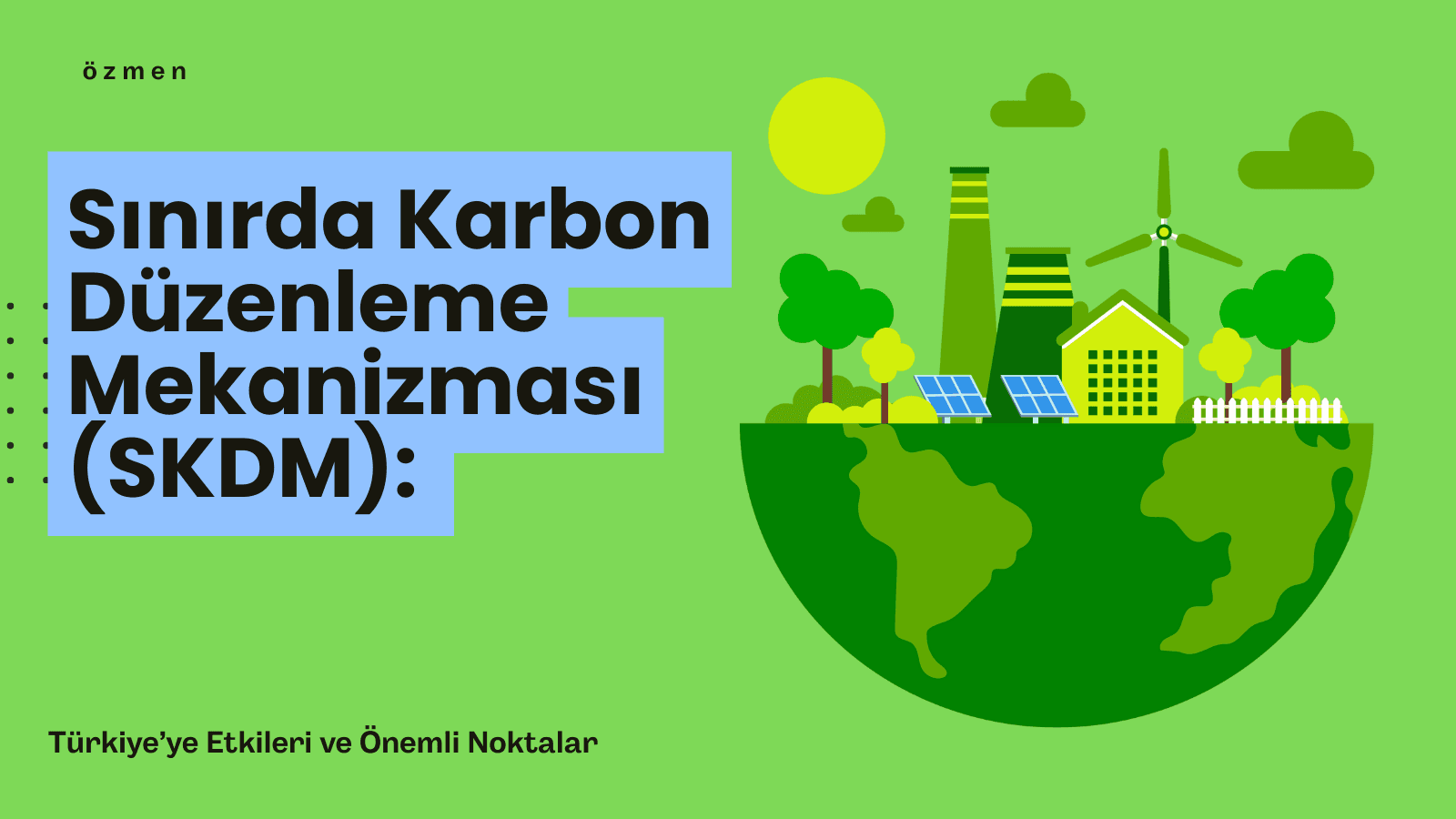 Sınırda Karbon Düzenleme Mekanizması (SKDM): Türkiye’ye Etkileri ve Önemli Noktalar