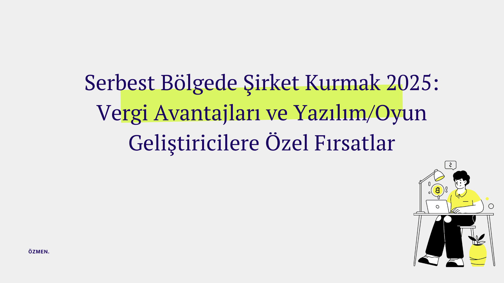 Serbest Bölgede Şirket Kurmak 2025: Vergi Avantajları ve Yazılım/Oyun Geliştiricilere Özel Fırsatlar