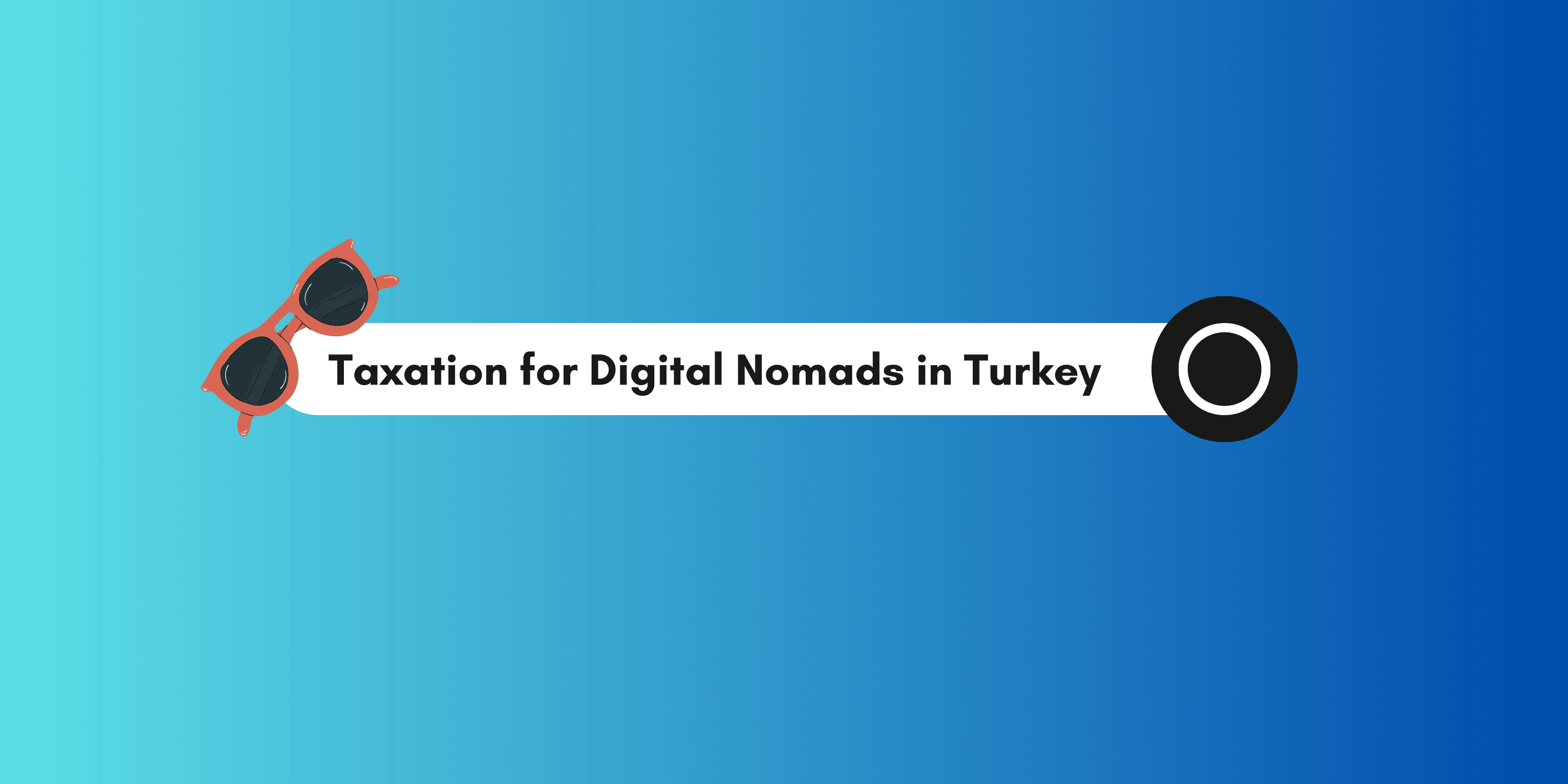 Taxation for Digital Nomads in Turkey: What You Need to Know