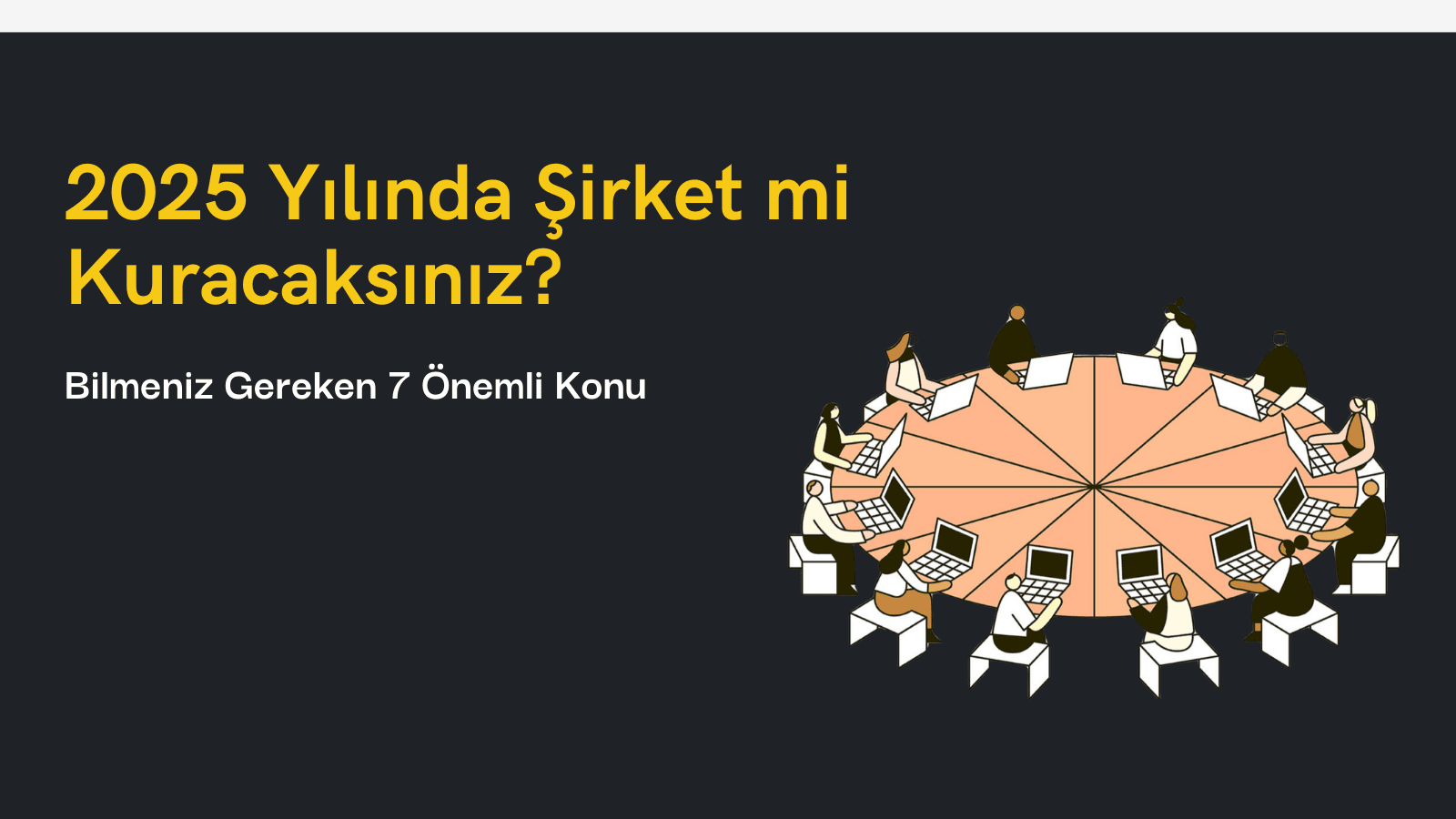 2025 Şirket Kurmak: Bilmeniz Gereken 7 Önemli Konu