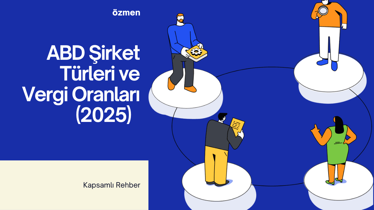 ABD Şirket Türleri ve Vergi Oranları (2025) – Kapsamlı Rehber