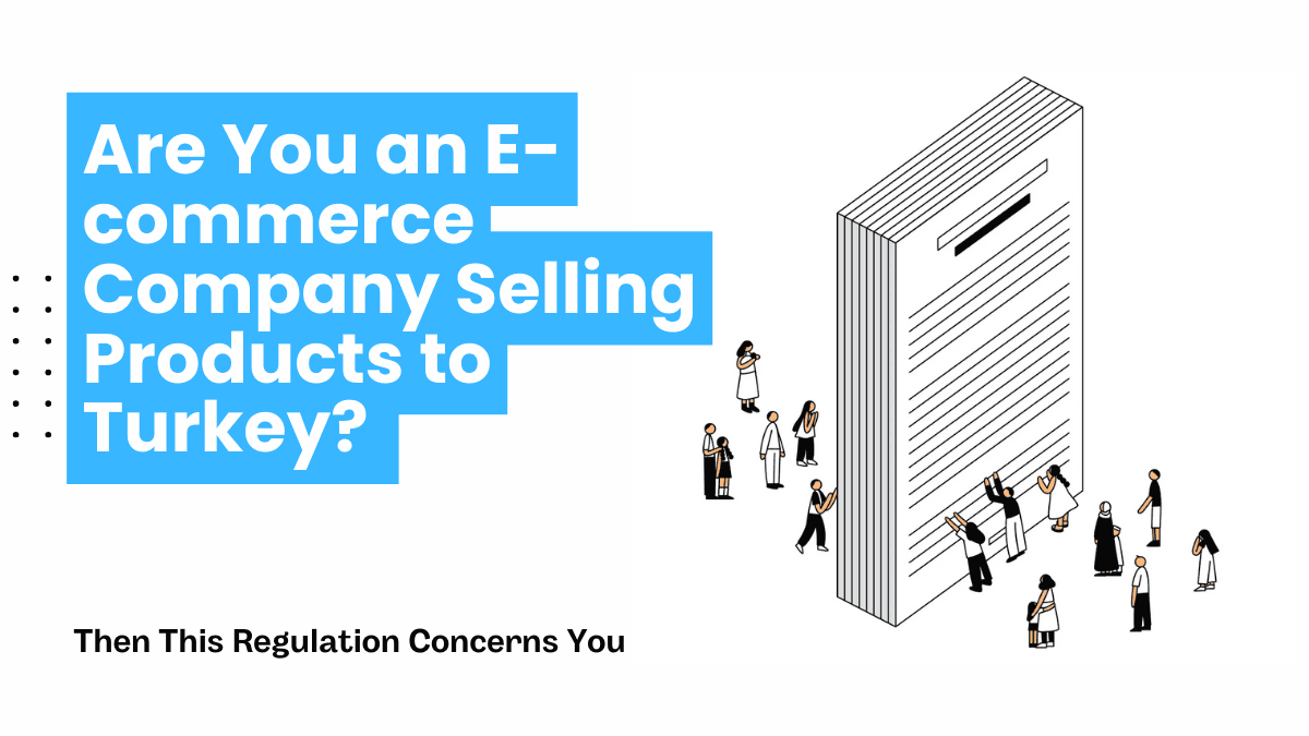 Are You an E-commerce Company Selling Products to Turkey? Then This Regulation Concerns You