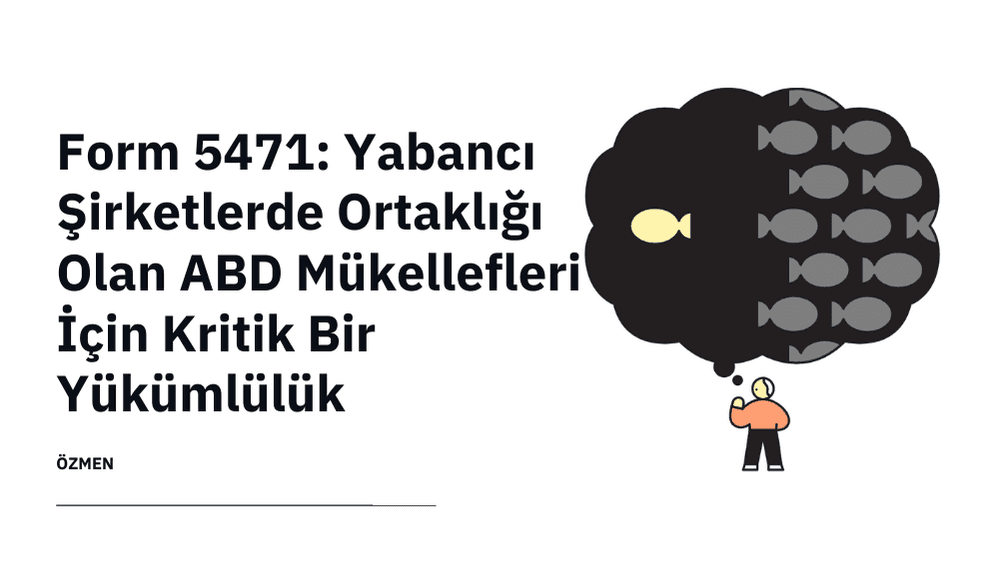 Form 5471: Yabancı Şirketlerde Ortaklığı Olan ABD Mükellefleri İçin Kritik Bir Yükümlülük