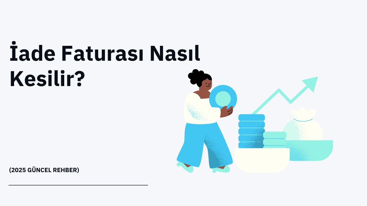 İade Faturası Nasıl Kesilir? (2025 Güncel Rehber)