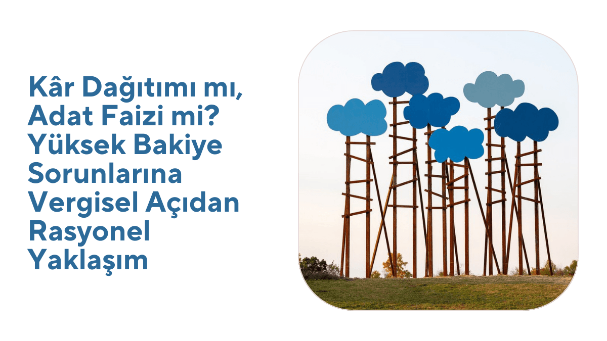 Kâr Dağıtımı mı, Adat Faizi mi? Yüksek Bakiye Sorunlarına Vergisel Açıdan Rasyonel Yaklaşım