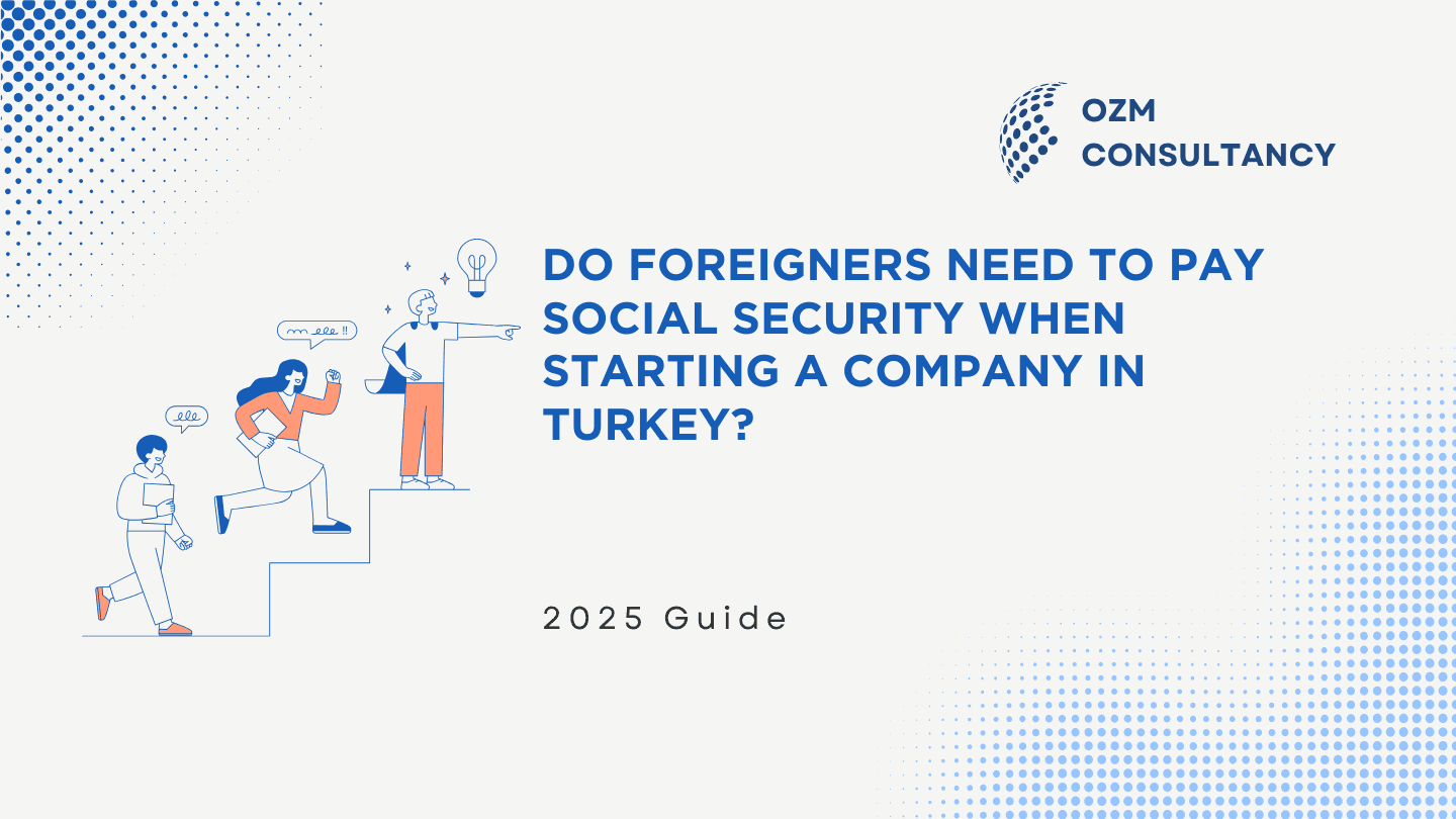 Do Foreigners Need to Pay Social Security When Starting a Company in Turkey? (2025 Guide)