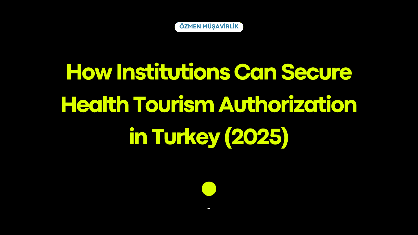 How Institutions Can Secure Health Tourism Authorization in Turkey (2025): A Complete Step-by-Step Guide for Market Leaders