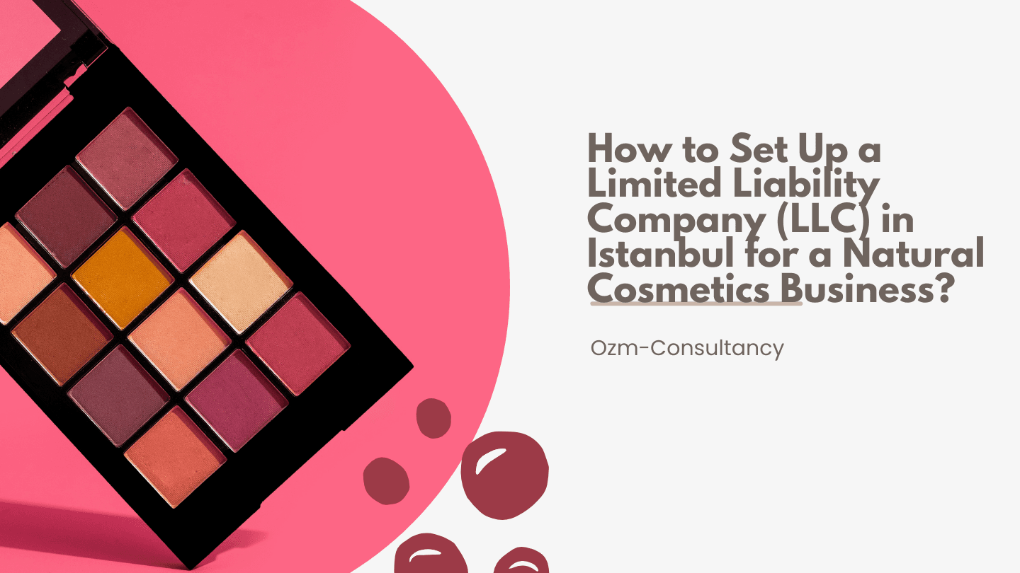 How to Set Up a Limited Liability Company (LLC) in Istanbul for a Natural Cosmetics Business