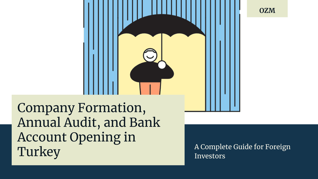 Company Formation, Annual Audit, and Bank Account Opening in Turkey: A Complete Guide for Foreign Investors