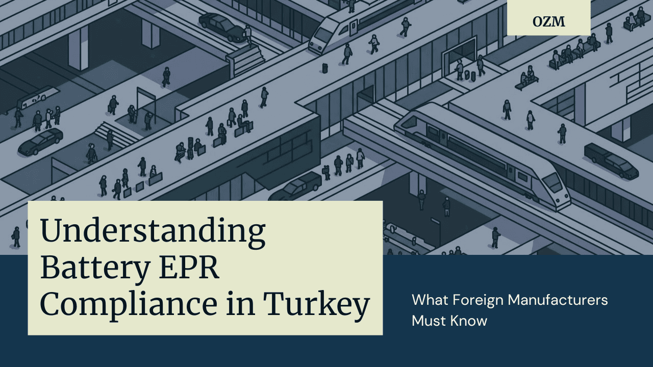 Understanding Battery EPR Compliance in Turkey: What Foreign Manufacturers Must Know
