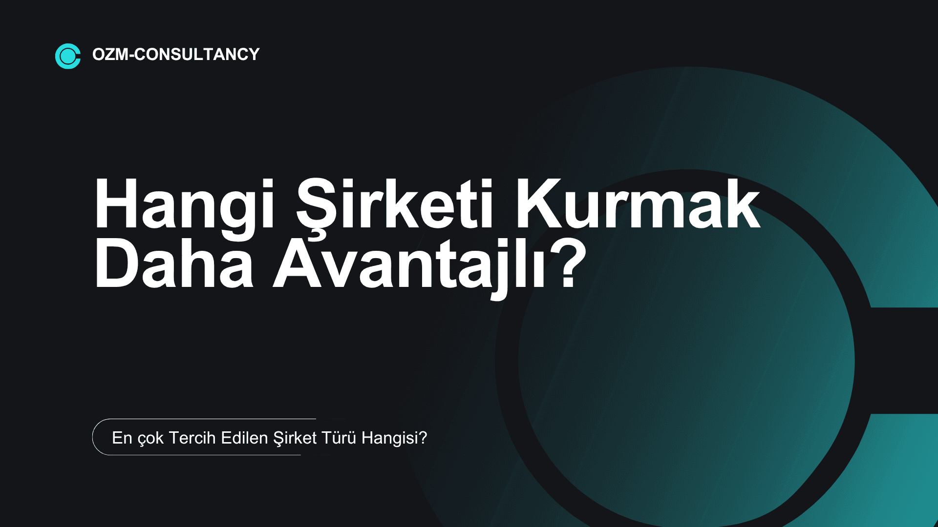 Hangi Şirketi Kurmak Daha Avantajlı? En çok Tercih Edilen Şirket Türü Hangisi?