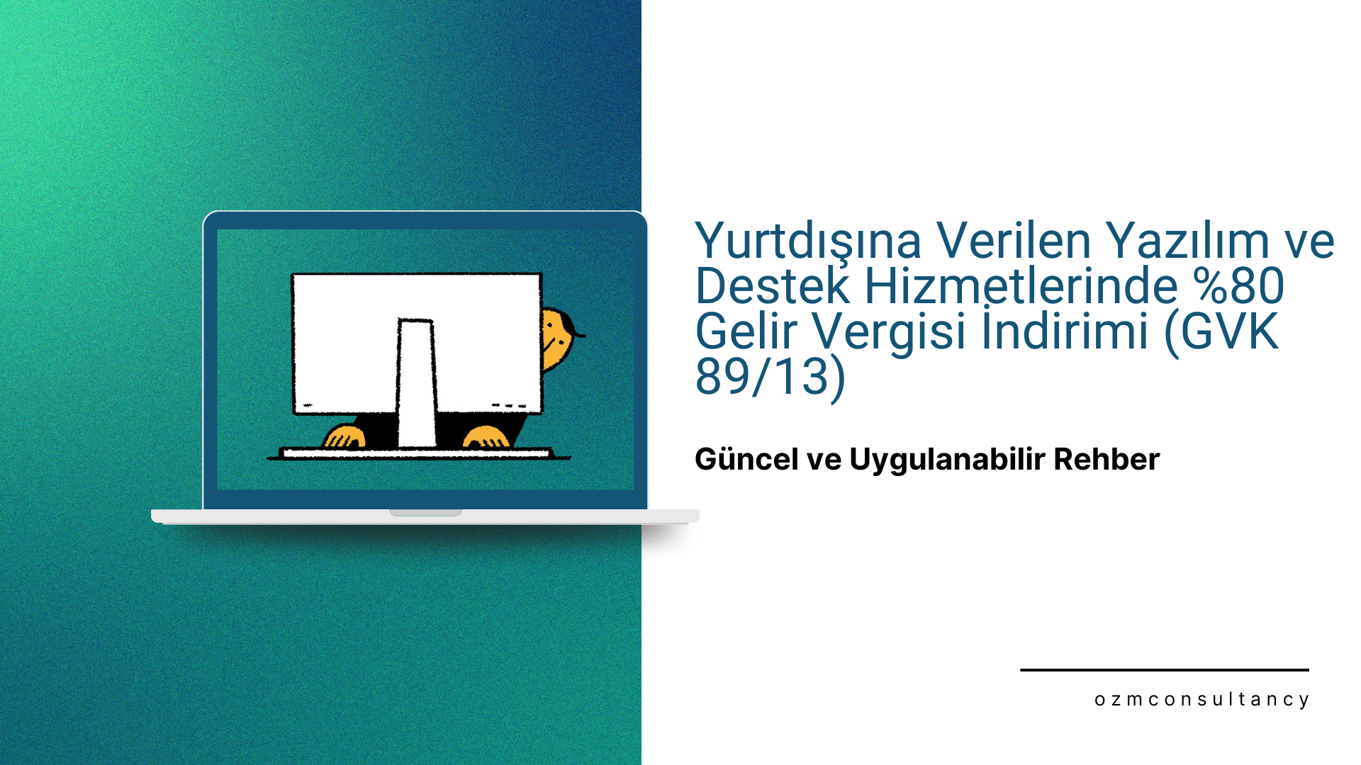 Yurtdışına Verilen Yazılım ve Destek Hizmetlerinde %80 Gelir Vergisi İndirimi (GVK 89/13) – Güncel ve Uygulanabilir Rehber