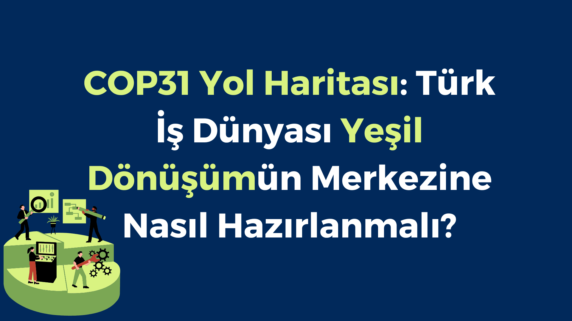 COP31 Yol Haritası: Türk İş Dünyası Yeşil Dönüşümün Merkezine Nasıl Hazırlanmalı?