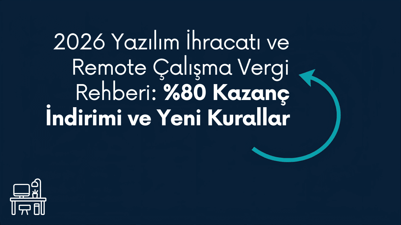 2026 Yazılım İhracatı ve Remote Çalışma Vergi Rehberi: %80 Kazanç İndirimi ve Yeni Kurallar