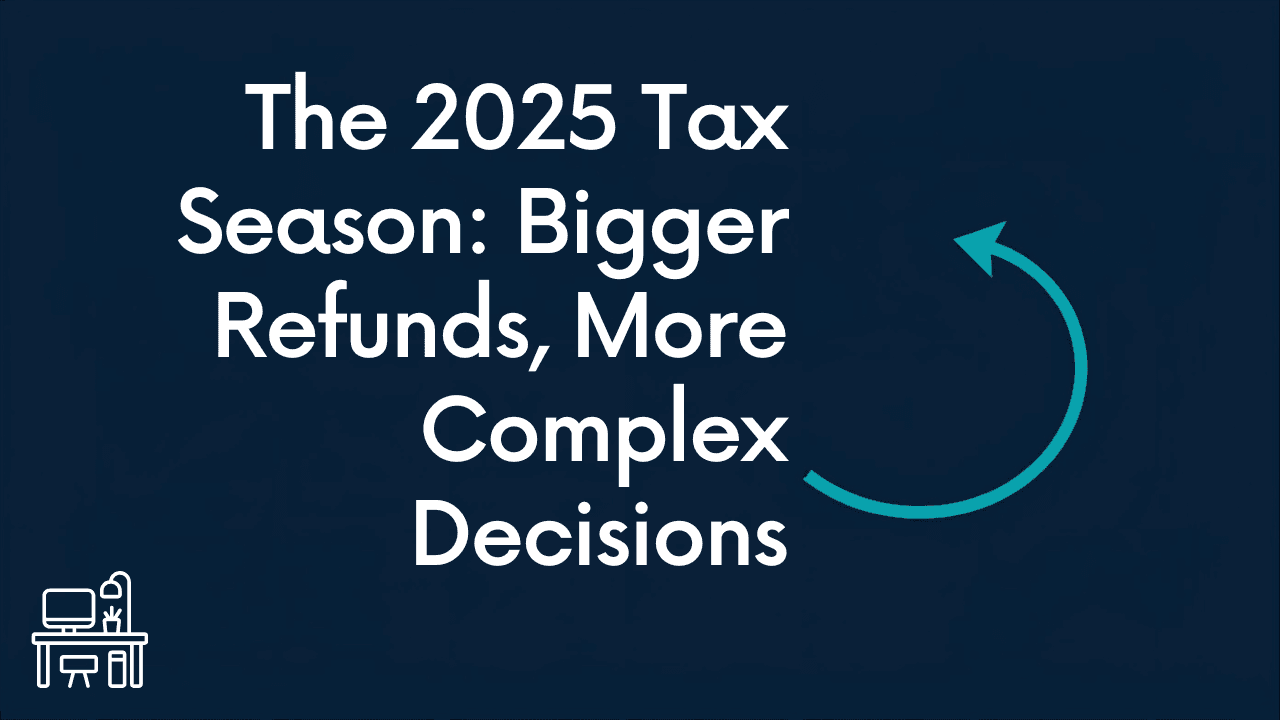 The 2025 Tax Season: Bigger Refunds, More Complex Decisions
