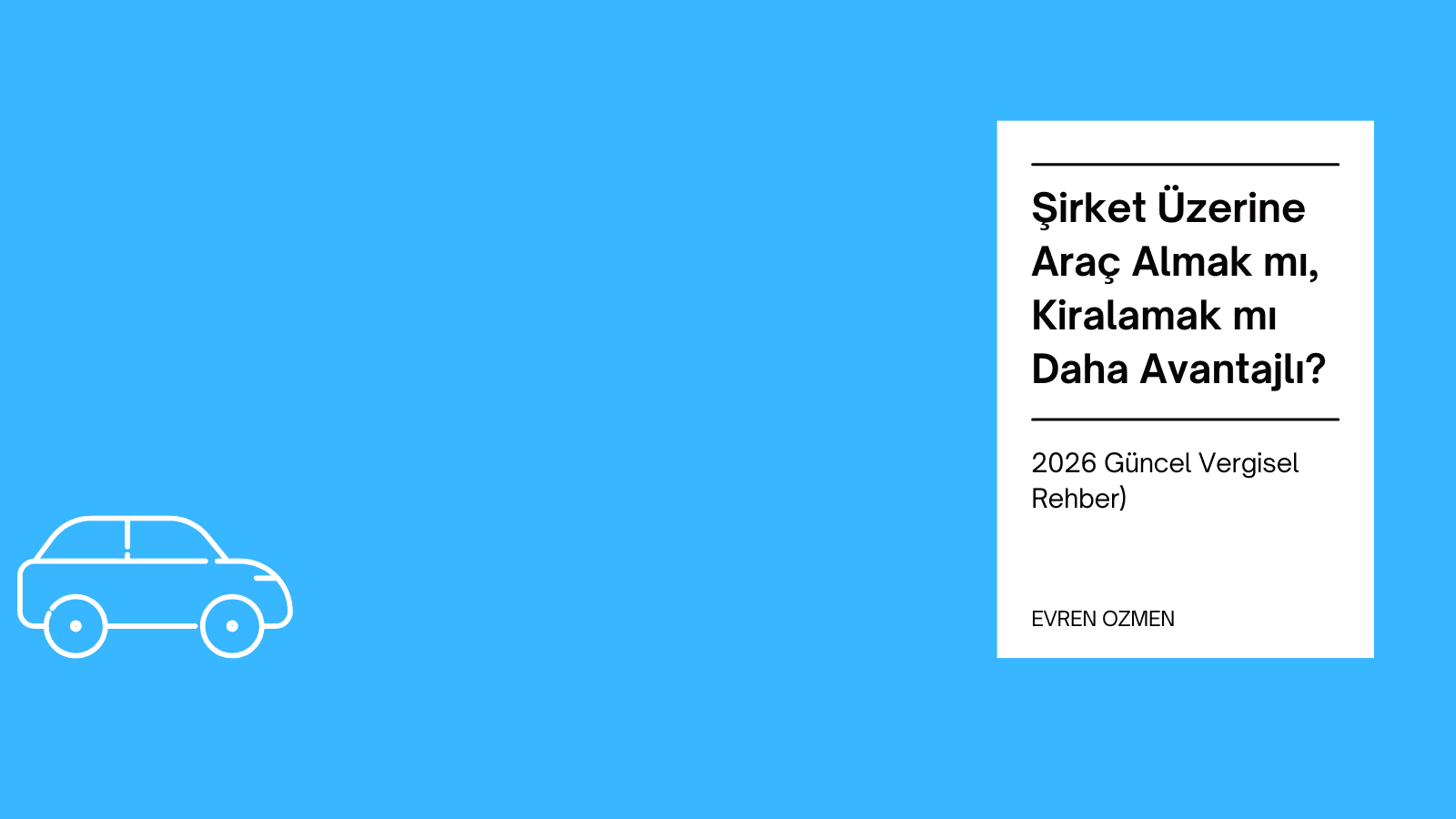 Şirket Üzerine Araç Almak mı, Kiralamak mı Daha Avantajlı? (2026 Güncel Vergisel Rehber)
