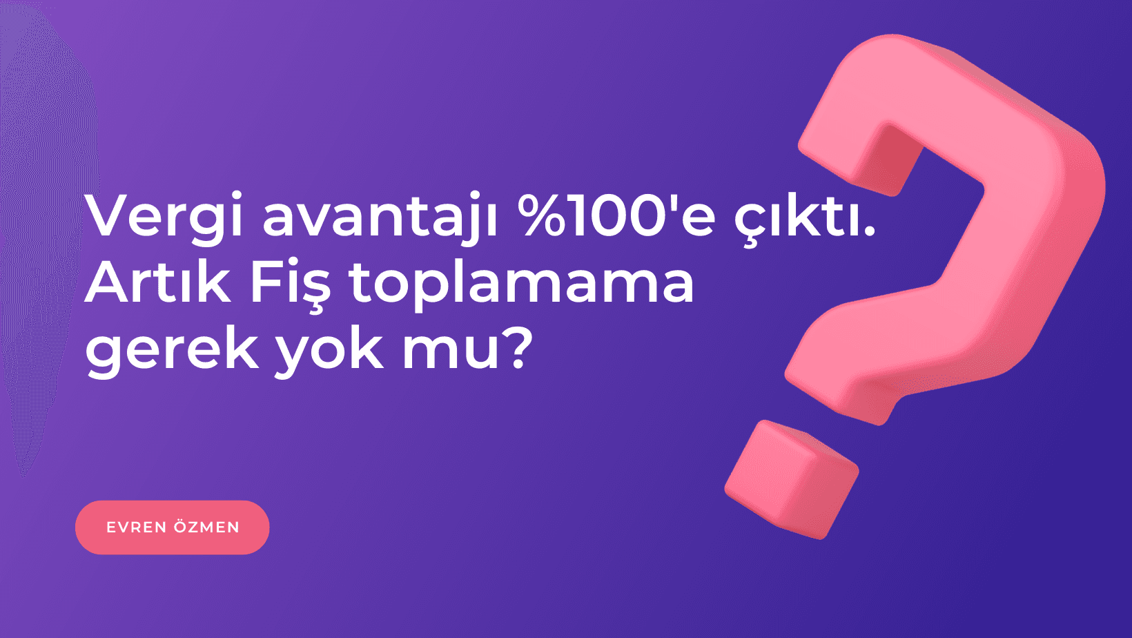 Vergi Avantajı %100'e Çıktı. Artık Fiş Toplamama Gerek Yok mu?