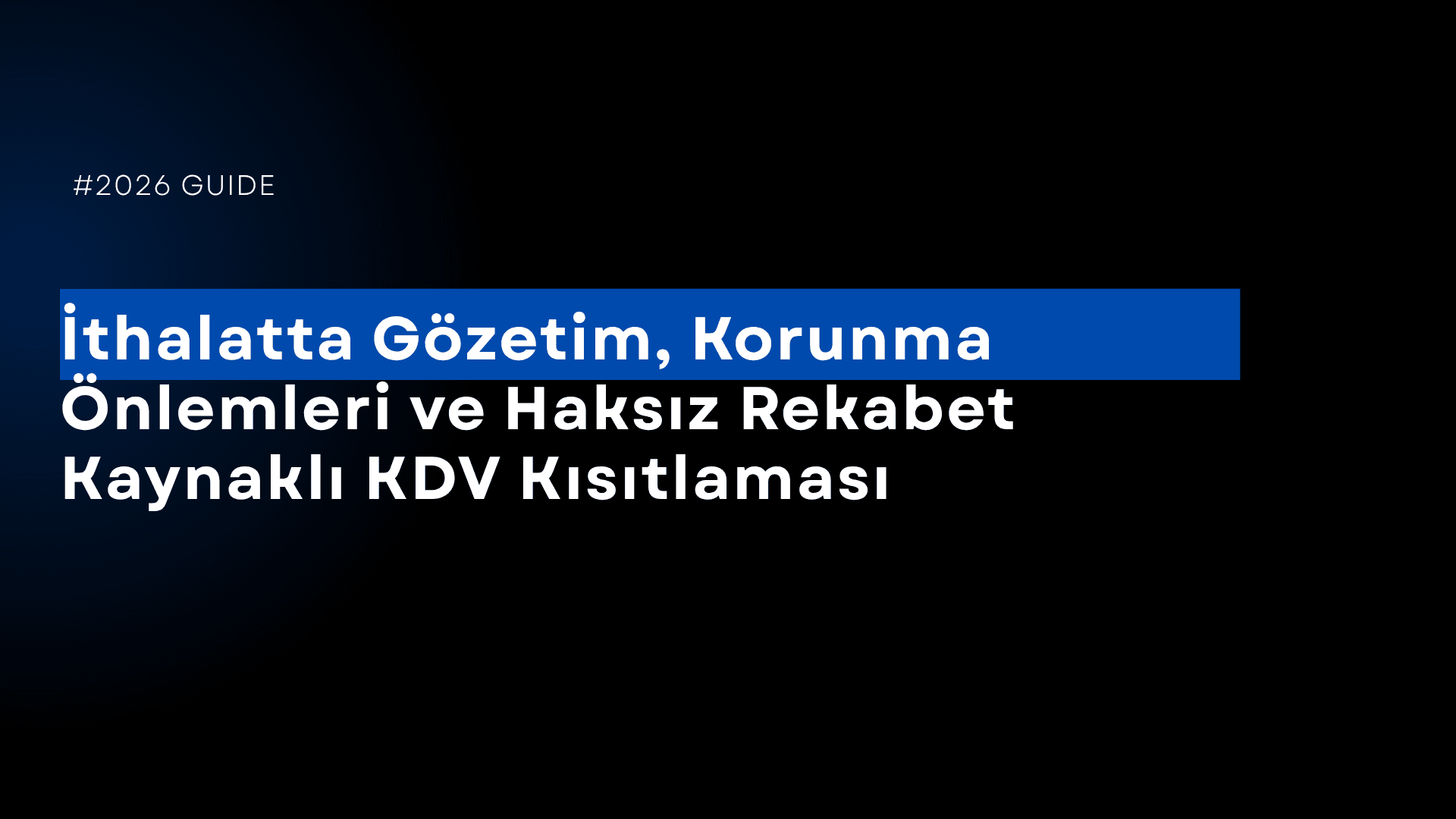 İthalatta Gözetim, Korunma Önlemleri ve Haksız Rekabet Kaynaklı KDV Kısıtlaması: 2026 Uygulama Rehberi