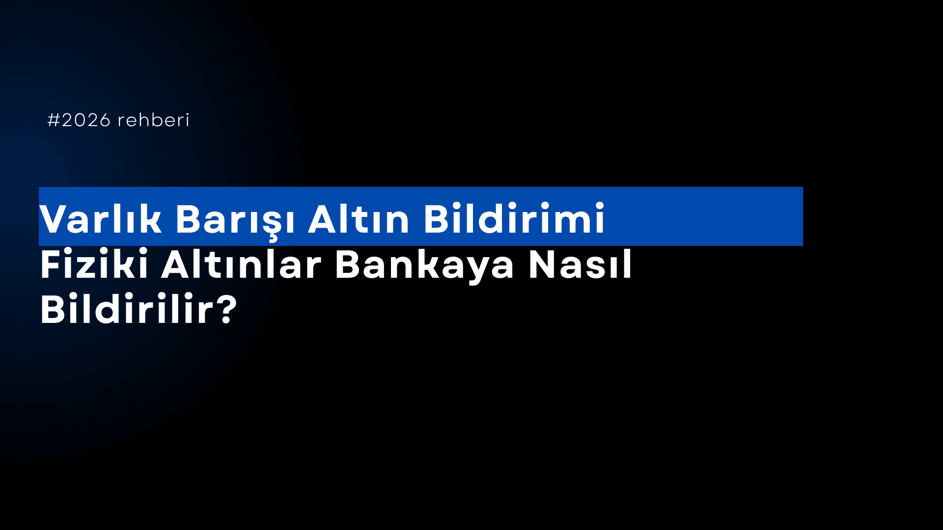 Varlık Barışı Altın Bildirimi: Fiziki Altınlar Bankaya Nasıl Bildirilir? (2026 Rehberi)
